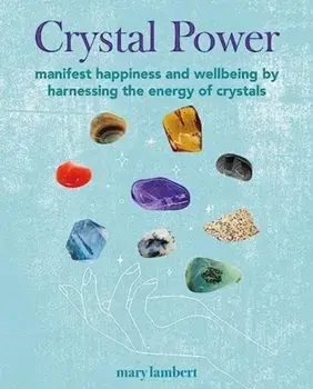 Crystal Power. Manifest Happiness and Wellbeing by Harnessing the Energy of Crystals, Paperback/Mary Lambert