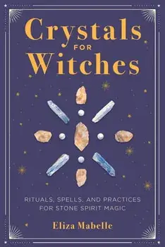 Crystals for Witches: Rituals, Spells, and Practices for Stone Spirit Magic, Paperback/Eliza Mabelle
