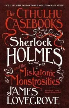Cthulhu Casebooks - Sherlock Holmes and the Miskatonic Monst, Paperback/James Lovegrove