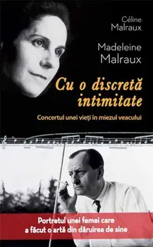 Cu o discreta intimitate. Concertul unei vieti in miezul veacului/Celine Malraux, Madeleine Malraux
