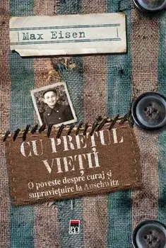 Cu pretul vietii. O poveste despre curaj si supravietuire la Auschwitz/Max Eisen