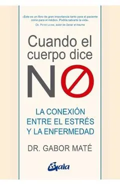 Cuando El Cuerpo Dice No: La Conexión Entre El Estrés Y La Enfermedad - Gabor Maté