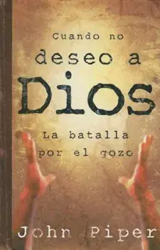 Cuando No Deseo A Dios: La Batalla Por el Gozo, Paperback/John Piper