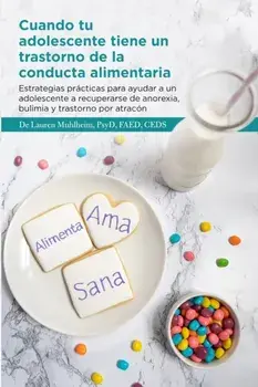 Cuando tu adolescente tiene un trastorno de la conducta alimentaria: Estrategias prácticas para ayudar a un adolescente a recuperarse de anorexia, bul/Psyd Faed Muhlheim