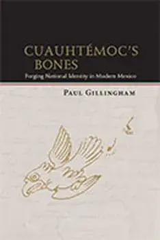 Cuauhtmoc's Bones: Forging National Identity in Modern Mexico, Paperback/Paul Gillingham