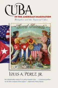 Cuba in the American Imagination: Metaphor and the Imperial Ethos, Paperback/Jr. Pérez, Louis A.