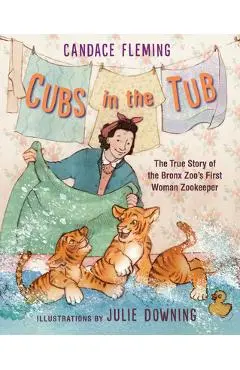 Cubs in the Tub: The True Story of the Bronx Zoo's First Woman Zookeeper - Candace Fleming
