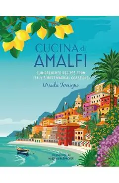 Cucina Di Amalfi: Sun-Drenched Recipes from Southern Italy's Most Magical Coastline - Ursula Ferrigno