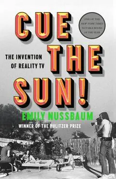 Cue the Sun!: The Invention of Reality TV - Emily Nussbaum