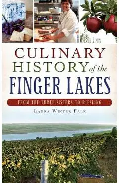 Culinary History of the Finger Lakes: From the Three Sisters to Riesling - Laura Winter Falk