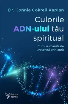 Culorile ADN-ului tau spiritual. Cum se manifesta Universul prin aura/Connie Cokrell Kaplan