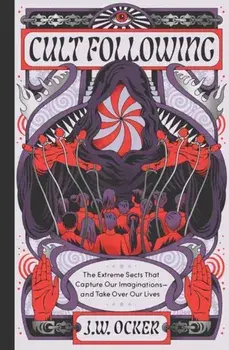 Cult Following. The Extreme Sects That Capture Our Imaginations—and Take Over Our Lives, Hardback/J. W. Ocker