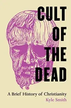 Cult of the Dead. A Brief History of Christianity, Paperback/Kyle Smith