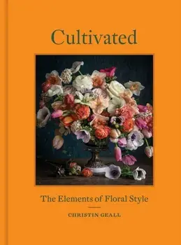 Cultivated: The Elements of Floral Style, Hardcover/Christin Geall