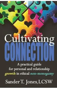 Cultivating Connection: a practical guide for personal and relationship growth in ethical non-monogamy - Sander T. Jones