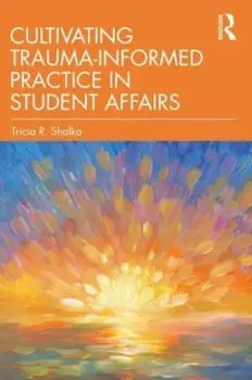 Cultivating Trauma-Informed Practice in Student Affairs, Paperback/Tricia R. Shalka
