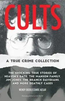 Cults: A True Crime Collection. The Shocking True Stories of Heaven's Gate, the Manson Family, Jim Jones, the Branch Davidians, and More Deathly Cases, Paperback/Wendy Biddlecombe Agsar