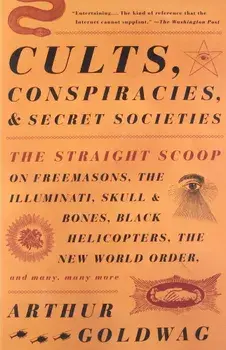 Cults, Conspiracies, and Secret Societies: The Straight Scoop on Freemasons, the Illuminati, Skull and Bones, Black Helicopters, the New World Order,, Paperback/Arthur Goldwag