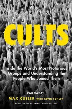 Cults: Inside the World's Most Notorious Groups and Understanding the People Who Joined Them, Hardcover/Max Cutler