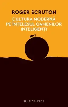 Cultura moderna pe intelesul oamenilor inteligenti/Roger Scruton