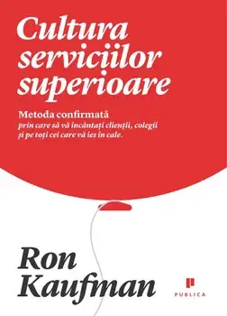 Cultura serviciilor superioare. Metoda confirmata prin care sa va incantati clientii, colegii si pe toti cei care va ies in cale/Ron Kaufman