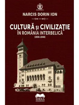 Cultura si civilizatie in Romania interbelica (1930-1940)/Narcis Dorin Ion