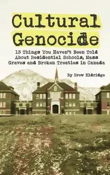 Cultural Genocide: 13 Things You Haven't Been Told About Residential Schools, Mass Graves and Broken Treaties in Canada, Paperback/Drew Eldridge