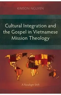 Cultural Integration and the Gospel in Vietnamese Mission Theology: A Paradigm Shift - Kimson Nguyen