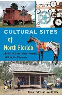 Cultural Sites of North Florida: A Backroads Guide to Small Museums and Other Local Treasures - Ronnie Lovler
