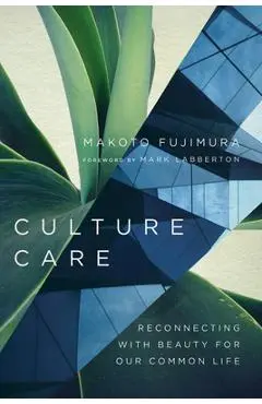 Culture Care: Reconnecting with Beauty for Our Common Life - Makoto Fujimura
