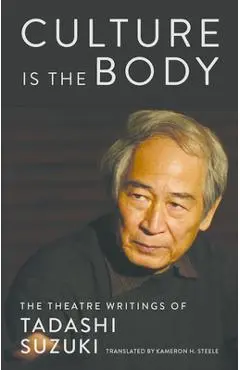 Culture Is the Body: The Theatre Writings of Tadashi Suzuki - Tadashi Suzuki