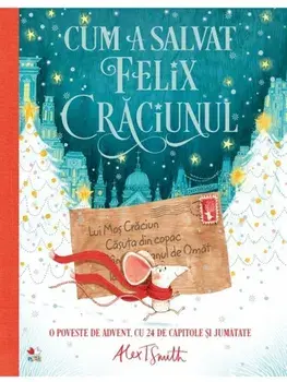 Cum a salvat Felix Craciunul. O poveste de advent cu 24 de capitole si jumatate/Alex T. Smith