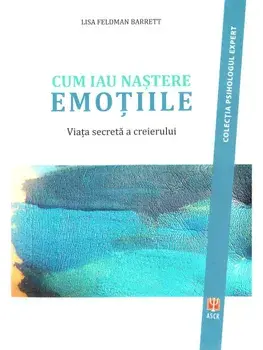 Cum iau nastere emotiile. Viata secreta a creierului/Lisa Feldman Barrett
