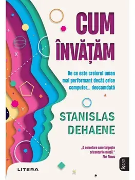 Cum invatam. De ce este creierul uman mai performant decat orice computer... Deocamdata/Stanislas Dehaene