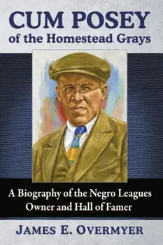 Cum Posey of the Homestead Grays: A Biography of the Negro Leagues Owner and Hall of Famer, Paperback/James E. Overmyer