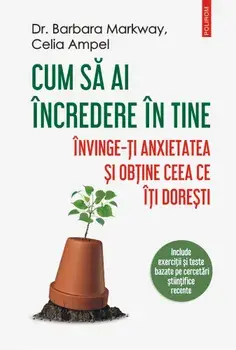 Cum sa ai incredere in tine. Invinge-ti anxietatea si obtine ceea ce iti doresti/Barbara Markway, Celia Ampel