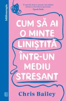 Cum sa ai o minte linistita intr-un mediu stresant/Chris Bailey