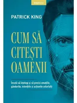 Cum sa citesti oamenii. Invata sa intelegi si sa prezici emotiile, gandurile, intentiile si actiunile celorlalti/Patrick King