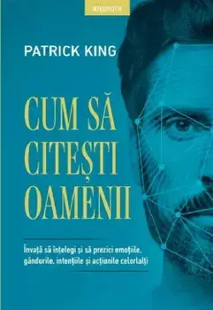 Cum sa citesti oamenii. Invata sa intelegi si sa prezici emotiile, gandurile, intentiile si actiunile celorlalti/Patrick King