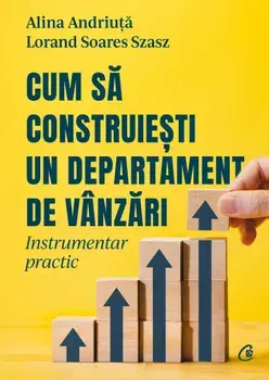 Cum sa construiesti un departament de vanzari. Instrumentar practic/Alina Andriuta, Lorand Soares Szasz