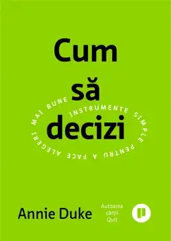 Cum sa decizi. Instrumente simple pentru a face alegeri mai bune/Annie Duke