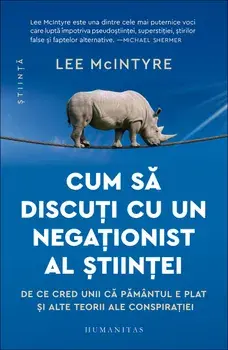 Cum sa discuti cu un negationist al stiintei. De ce cred unii ca Pamantul e plat si alte teorii ale conspiratiei/Lee McIntyre