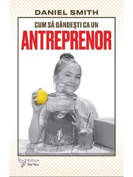 Cum sa gandesti ca un antreprenor/Daniel Smith