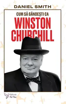 Cum sa gandesti ca Winston Churchill. Seria Cum sa gandesti ca…/Daniel Smith