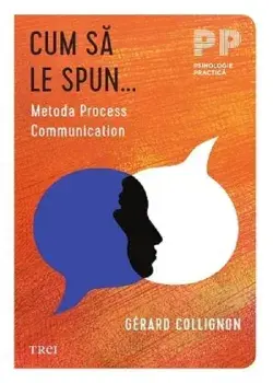 Cum sa le spun... Metoda Process Communication/Gerard Collignon