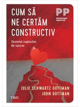 Cum sa ne certam constructiv. Secretul cuplurilor de succes/Julie Schwartz Gottman, John Gottman