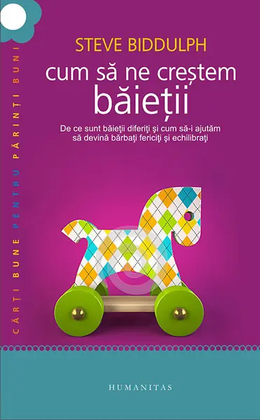 Cum să ne creştem băieţii. De ce sunt băieţii diferiţi şi cum să-i ajutăm să devină bărbaţi fericiţi şi echilibraţi