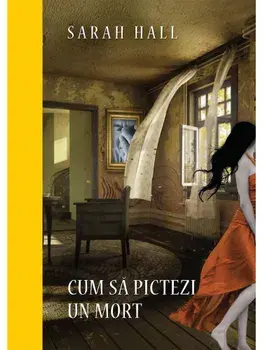 Cum sa pictezi un mort/Sarah Hall