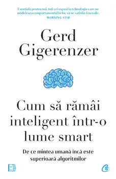 Cum sa ramai inteligent intr-o lume smart. De ce mintea umana inca este superioara algoritmilor/Gerd Gigerenzer