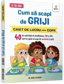 Cum sa scapi de griji. Caiet de lucru pentru copii/Agnes Selinger